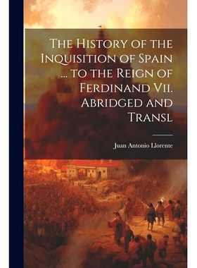 预订 The History of the Inquisition of Spain ... to the Reign of Ferdinand Vii. Abridged and Transl: 9781021336781