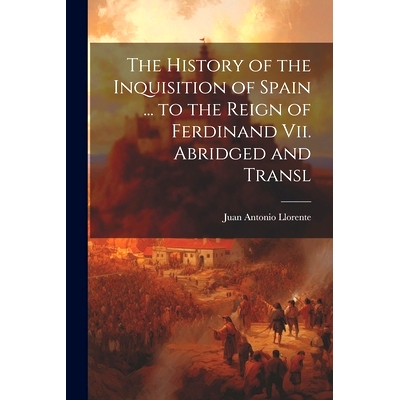 预订 The History of the Inquisition of Spain ... to the Reign of Ferdinand Vii. Abridged and Transl: 9781021336781