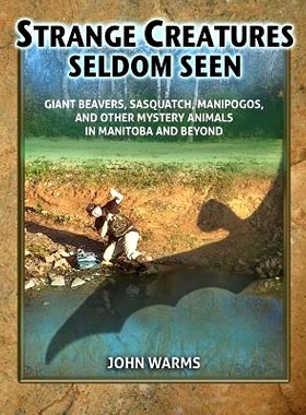 预订 Strange Creatures Seldom Seen: Giant Beavers, Sasquatch, Manipogos, and Other Mystery Animals in Manitoba and Beyon