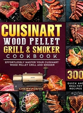 预订 Cuisinart Wood Pellet Grill and Smoker Cookbook: 300 Quick and Healthy Recipes to Effortlessly Master Your Cuisinar