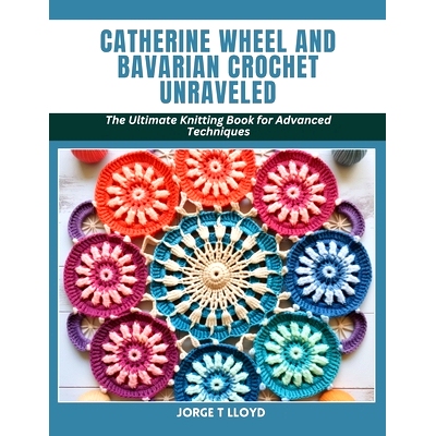 预订 Catherine Wheel and Bavarian Crochet Unraveled: The Ultimate Knitting Book for Advanced Techniques: 9798880256150