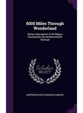 预订 6000 Miles Through Wonderland: Being a Description of the Region Traversed by the Northern Pacific Railroad: 978135
