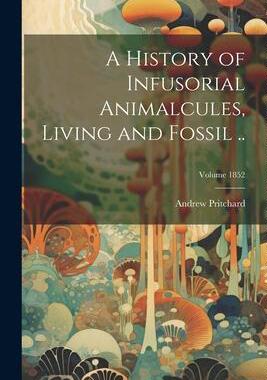 [预订]A History of Infusorial Animalcules, Living and Fossil ..; Volume 1852 9781021794260