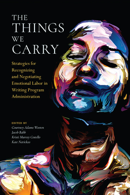 【预订】The Things We Carry: Strategies for Recognizing and Negotiating Emotional Labor in Writing Program Adminis...