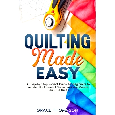 预订 Quilting Made Easy: A Step-by-Step Project Guide for Beginners to Master the Essential Techniques and Create Beauti