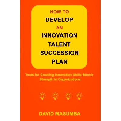 预订 How to Develop an Innovation Talent Succession Plan: Tools for Creating Innovation Skills Bench-Strength in Organiz