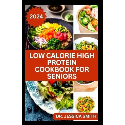 预订 Low Calorie High Protein Cookbook for Seniors: A Complete Guide for Older Adults to Eat Right and Consume Low Calor