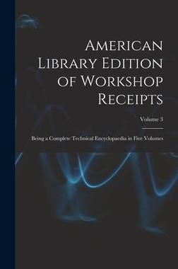 [预订]American Library Edition of Workshop Receipts: Being a Complete Technical Encyclopaedia in Five Volu 9781019113523