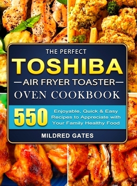 预订 The Perfect Toshiba Air Fryer Toaster Oven Cookbook: 550 Enjoyable, Quick & Easy Recipes to Appreciate with Your Fa