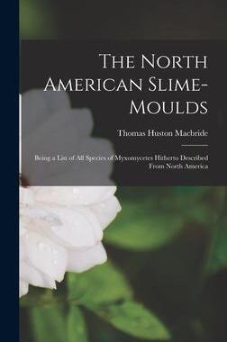 [预订]The North American Slime-moulds [microform]: Being a List of All Species of Myxomycetes Hitherto Des 9781013503863