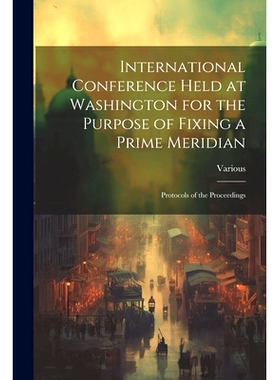 预订 International Conference Held at Washington for the Purpose of Fixing a Prime Meridian: Protocols of the Proceeding
