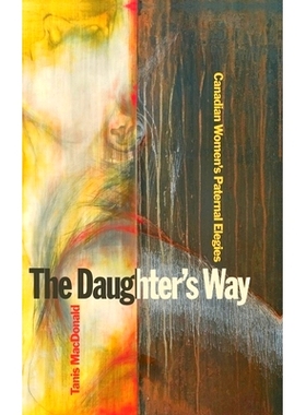 预订 The Daughter’s Way: Canadian Women’s Paternal Elegies 女儿的方式：加拿大妇女的父亲挽歌: 9781554585212