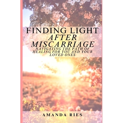 预订 Finding Light After Miscarriage: Navigating the Path of Healing for You and Your Loved Ones: 9798326088512