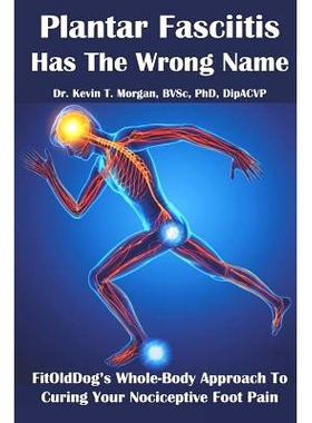 预订 Plantar Fasciitis Has The Wrong Name: FitOldDog’s Whole-Body Approach To Curing Your Nociceptive Foot Pain: 978171