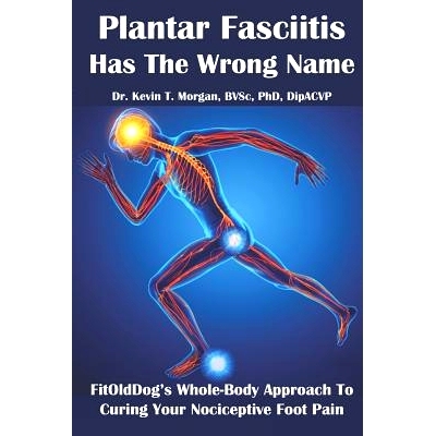 预订 Plantar Fasciitis Has The Wrong Name: FitOldDog’s Whole-Body Approach To Curing Your Nociceptive Foot Pain: 978171