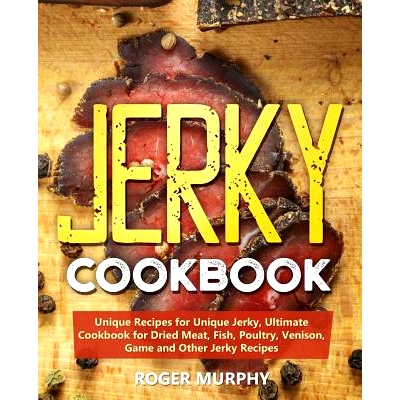 预订 Jerky Cookbook: Unique Recipes for Unique Jerky, Ultimate Cookbook for Dried Meat, Fish, Poultry, Venison, Game and