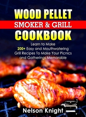 预订 Wood Pellet Smoker and Grill Cookbook: Learn to Make 200+ Easy and Mouthwatering Grill Recipes To Make Your Picnics