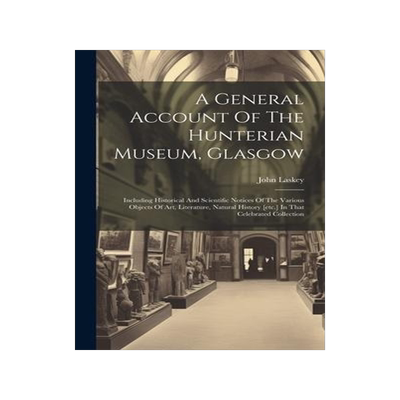 [预订]A General Account Of The Hunterian Museum, Glasgow: Including Historical And Scientific Notices Of T 9781020984921