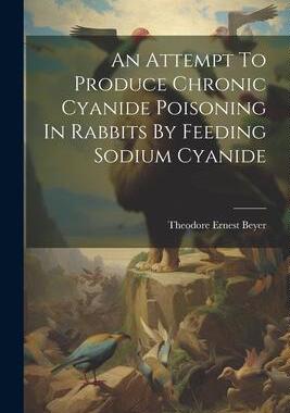 [预订]An Attempt To Produce Chronic Cyanide Poisoning In Rabbits By Feeding Sodium Cyanide 9781021427861