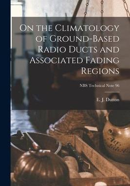 [预订]On the Climatology of Ground-based Radio Ducts and Associated Fading Regions; NBS Technical Note 96 9781014903082