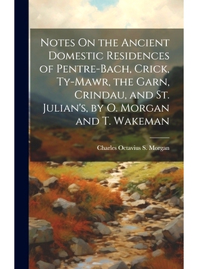 预订 Notes On the Ancient Domestic Residences of Pentre-Bach, Crick, Ty-Mawr, the Garn, Crindau, and St. Julian’s, by O