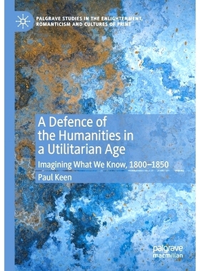 预订 A Defence of the Humanities in a Utilitarian Age: Imagining What We Know, 1800-1850 功利主义时代捍卫人文科学：想象