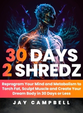 预订 30 Days 2 Shredz: Reprogram Your Mind and Metabolism to Torch Fat, Sculpt Muscle and Create Your Dream Body in 30 D