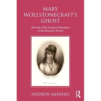预订 Wollstonecraft’s Ghost: The Fate of the Female Philosopher in the Romantic Period 沃斯通克拉夫特的幽灵：浪漫主义时