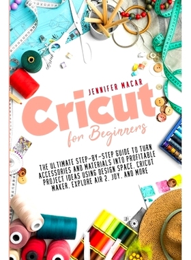 预订 Cricut for Beginners: The Ultimate Step-by-Step Guide to Turn Accessories and Materials into Profitable Project Ide