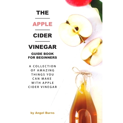 预订 The Apple Cider Vinegar Guide Book for Beginners: A Collection of Amazing Things You Can Make with Apple Cider Vine