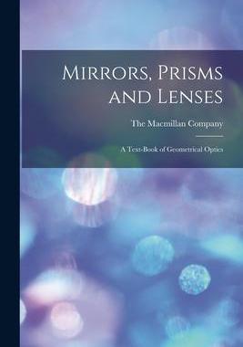 [预订]Mirrors, Prisms and Lenses: A Text-Book of Geometrical Optics 9781015682870