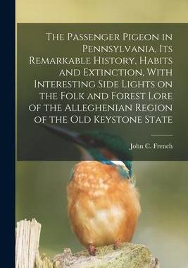 [预订]The Passenger Pigeon in Pennsylvania, its Remarkable History, Habits and Extinction, With Interestin 9781016523684