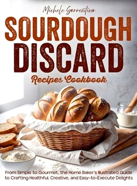 预订 Sourdough Discard Recipes Cookbook - From Simple to Gourmet, the Home Baker's Illustrated Guide to Crafting Healthf