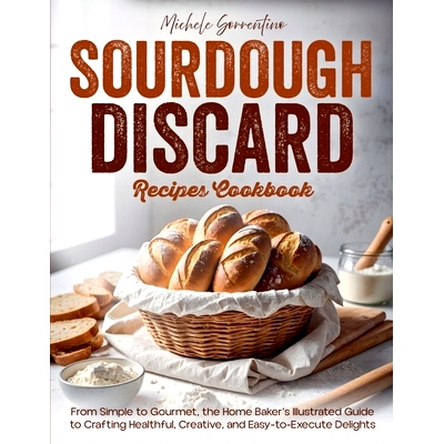 预订 Sourdough Discard Recipes Cookbook - From Simple to Gourmet, the Home Baker's Illustrated Guide to Crafting Healthf