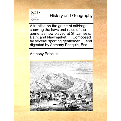 预订 A Treatise on the Game of Cribbage: Shewing the Laws and Rules of the Game, as Now Played at St. James’s, Bath, an
