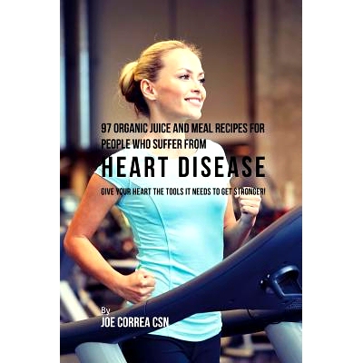 预订 97 Organic Juice and Meal Recipes For People Who Suffer From Heart Disease: Give Your Heart the Tools It Needs to G