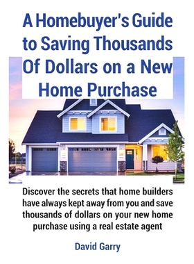预订 A Homebuyer’s Guide to Saving Thousands Of Dollars on a New Home Purchase: Discover the secrets that home builders