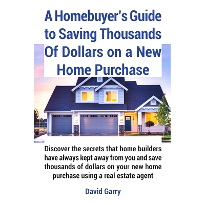 预订 A Homebuyer’s Guide to Saving Thousands Of Dollars on a New Home Purchase: Discover the secrets that home builders