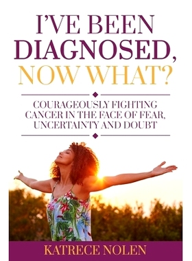 预订 I’ve Been Diagnosed, Now What?: Courageously Fighting Cancer in the Face of Fear, Uncertainty and Doubt: 978173522