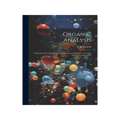 [预订]Organic Analysis: A Manual of the Descriptive and Analytical Chemistry of Certain Carbon Compounds I 9781022008472
