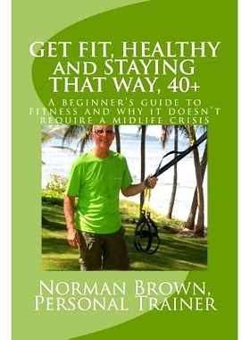 预订 Get Fit, Healthy and Staying That Way, 40+: A Beginner’s Guide to Fitness and Why it Doesn’t Require a Midlife Cr