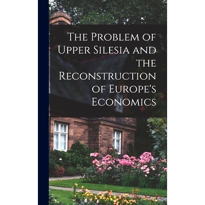 预订 The Problem of Upper Silesia and the Reconstruction of Europe’s Economics: 9781018516127