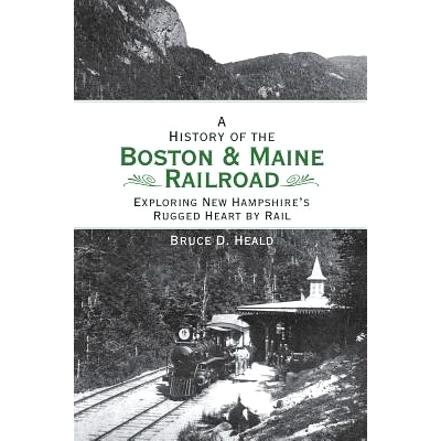预订 A History of the Boston and Maine Railroad: Exploring New Hampshire’s Rugged Heart by Rail: 9781540218216