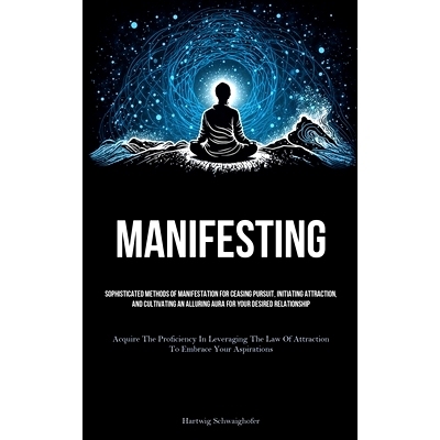 预订 Manifesting: Sophisticated Methods Of Manifestation For Ceasing Pursuit, Initiating Attraction, And Cultivating An