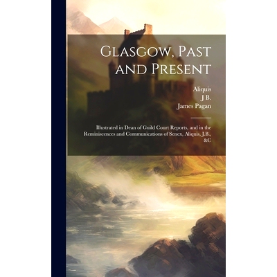 预订 Glasgow, Past and Present: Illustrated in Dean of Guild Court Reports, and in the Reminiscences and Communications