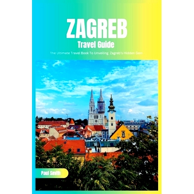 预订 Zagreb Travel Guide 2024: The Ultimate Travel Book To Unveiling Zagreb’s Hidden Gem (Croatia): 9798856982250