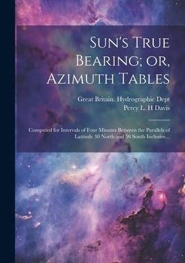 [预订]Sun’s True Bearing; or, Azimuth Tables: Computed for Intervals of Four Minutes Between the Paralle 9781021804907
