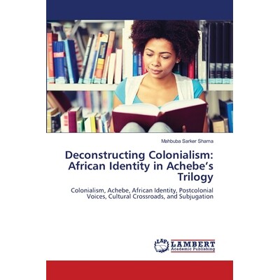 预订 Deconstructing Colonialism: African Identity in Achebe’s Trilogy: 9786209322211