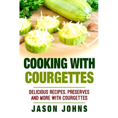 预订 Cooking With Courgettes - Delicious Recipes, Preserves and More With Courgettes: How To Deal With A Glut Of Courget