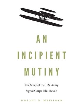 预订 An Incipient Mutiny: The Story of the U.S. Army Signal Corps Pilot Revolt 一个初期的叛变：美国陆军通信兵飞行员反抗
